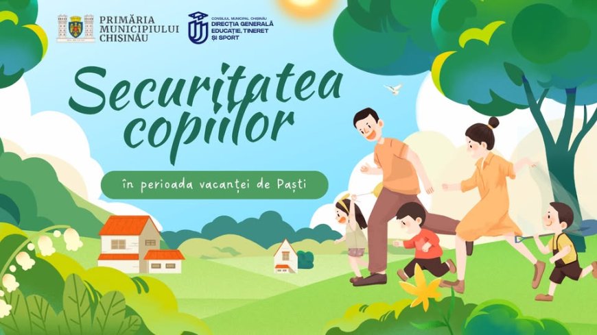 Primăria Municipiului Chișinău vine cu câteva recomandări pentru părinți, elevi și comunitate pentru siguranța  acestora în vacanța de Paște .